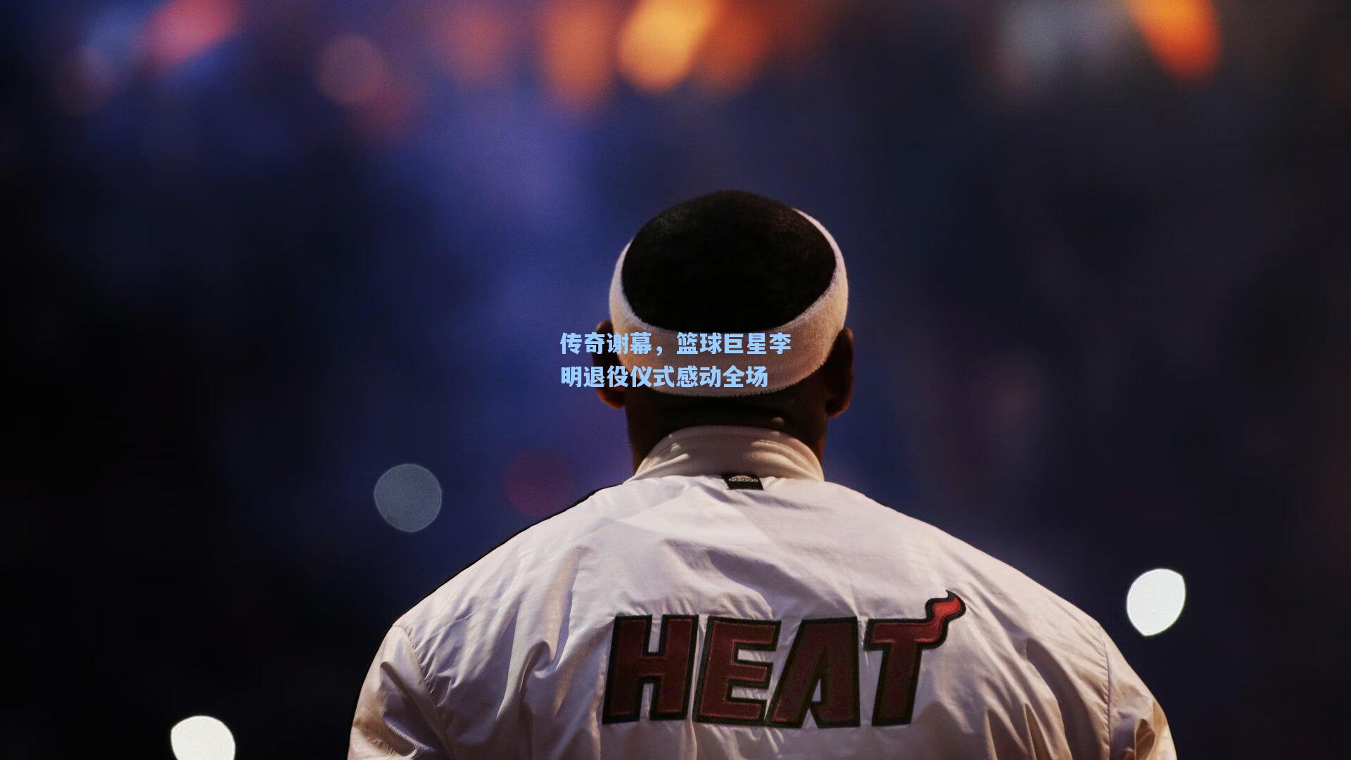 传奇谢幕，篮球巨星李明退役仪式感动全场