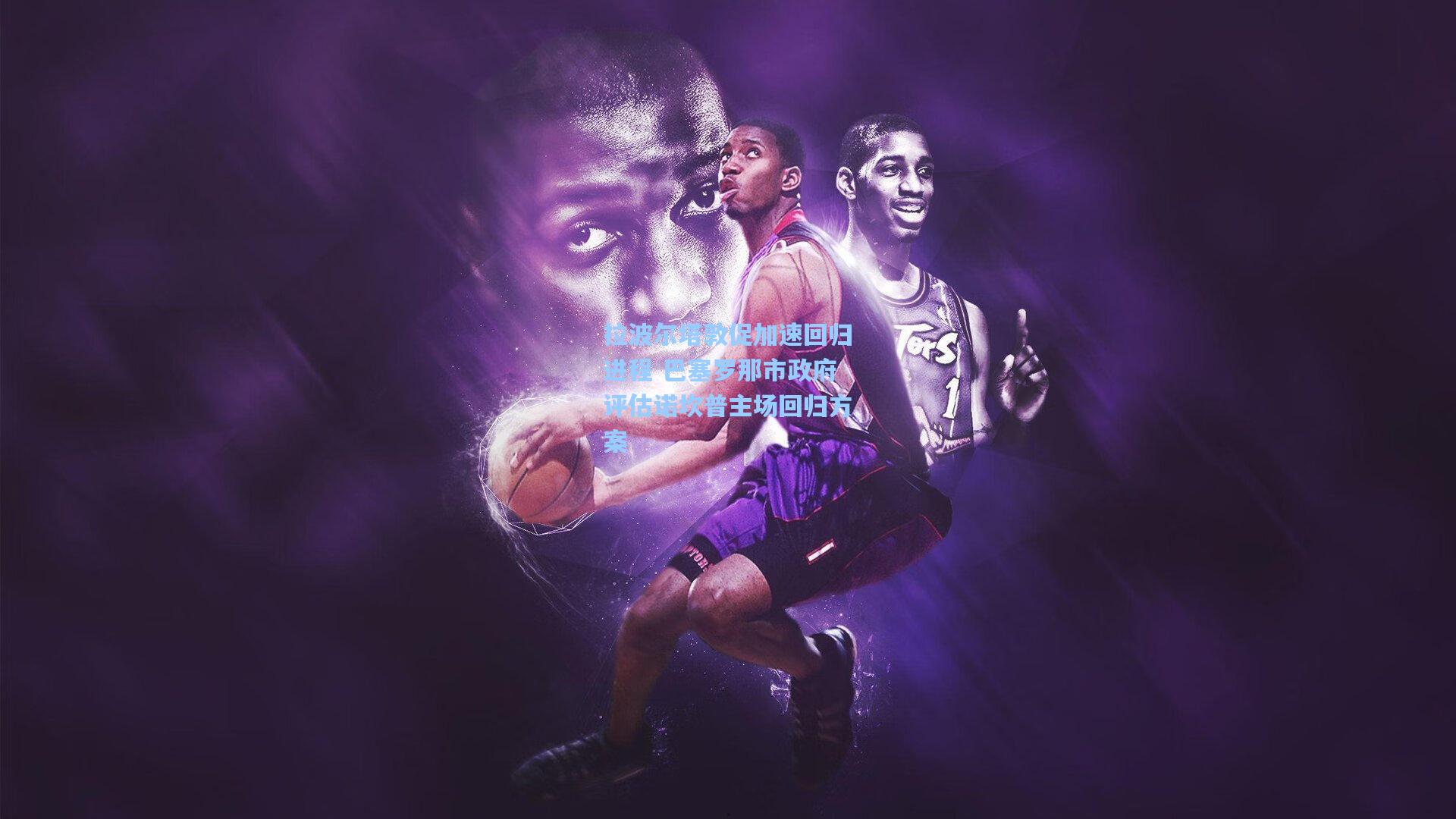 拉波尔塔敦促加速回归进程 巴塞罗那市政府评估诺坎普主场回归方案