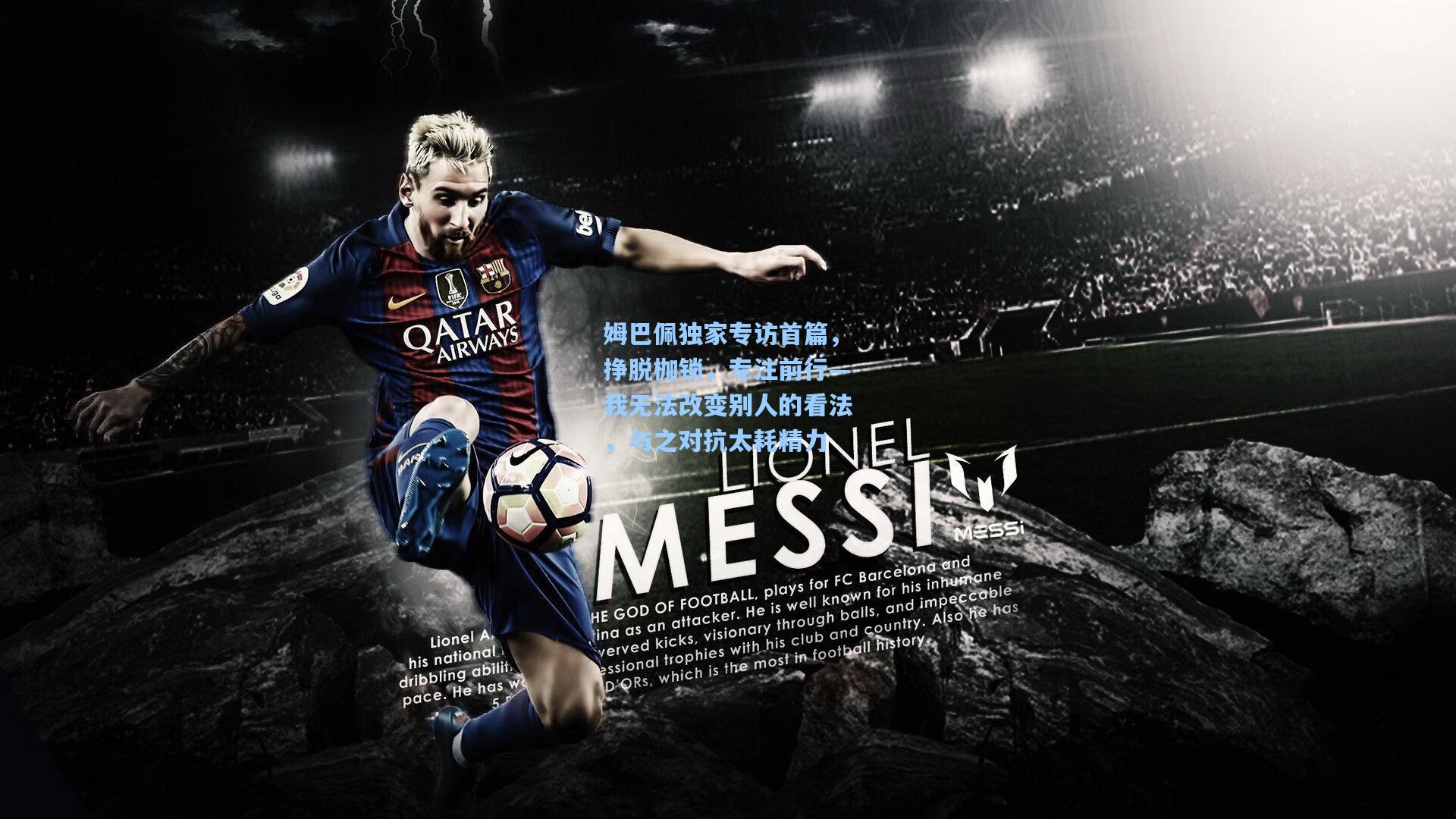 姆巴佩独家专访首篇，挣脱枷锁，专注前行—我无法改变别人的看法，与之对抗太耗精力