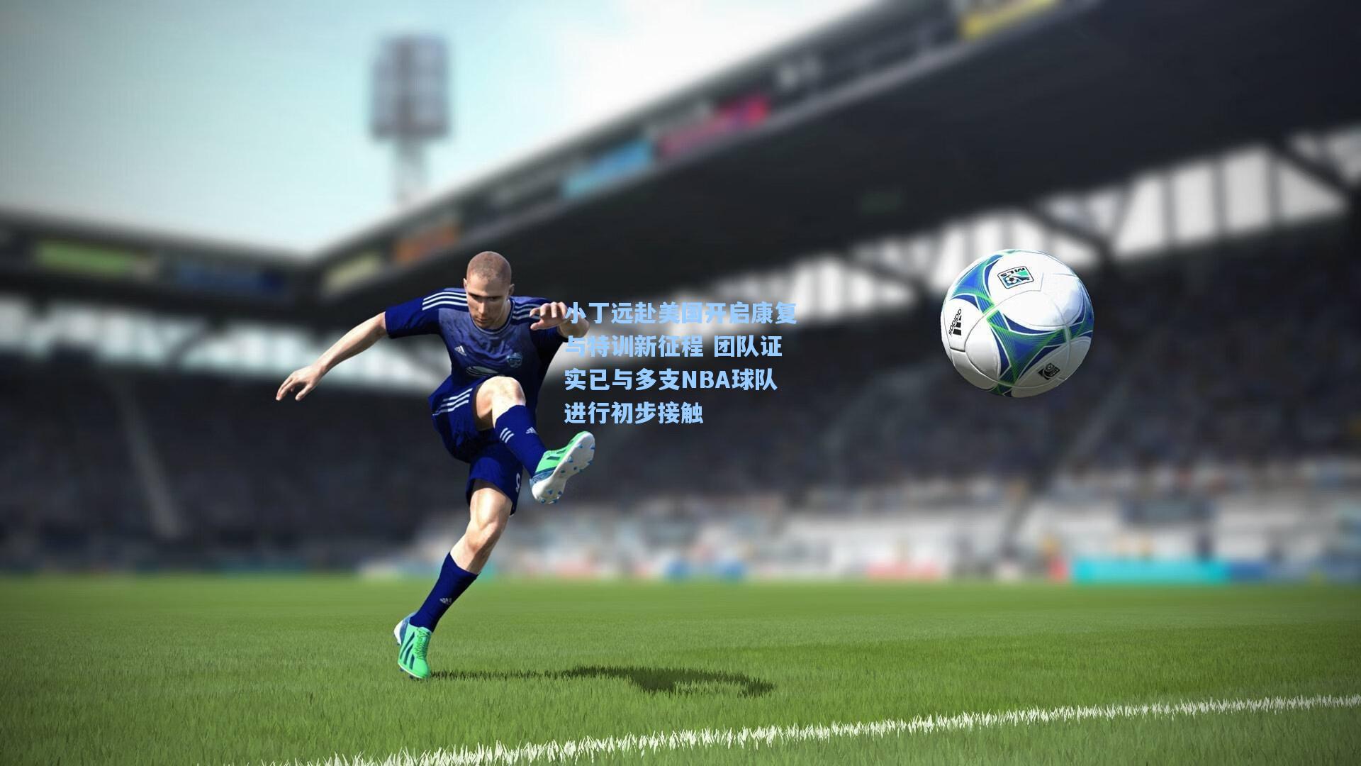 小丁远赴美国开启康复与特训新征程 团队证实已与多支NBA球队进行初步接触