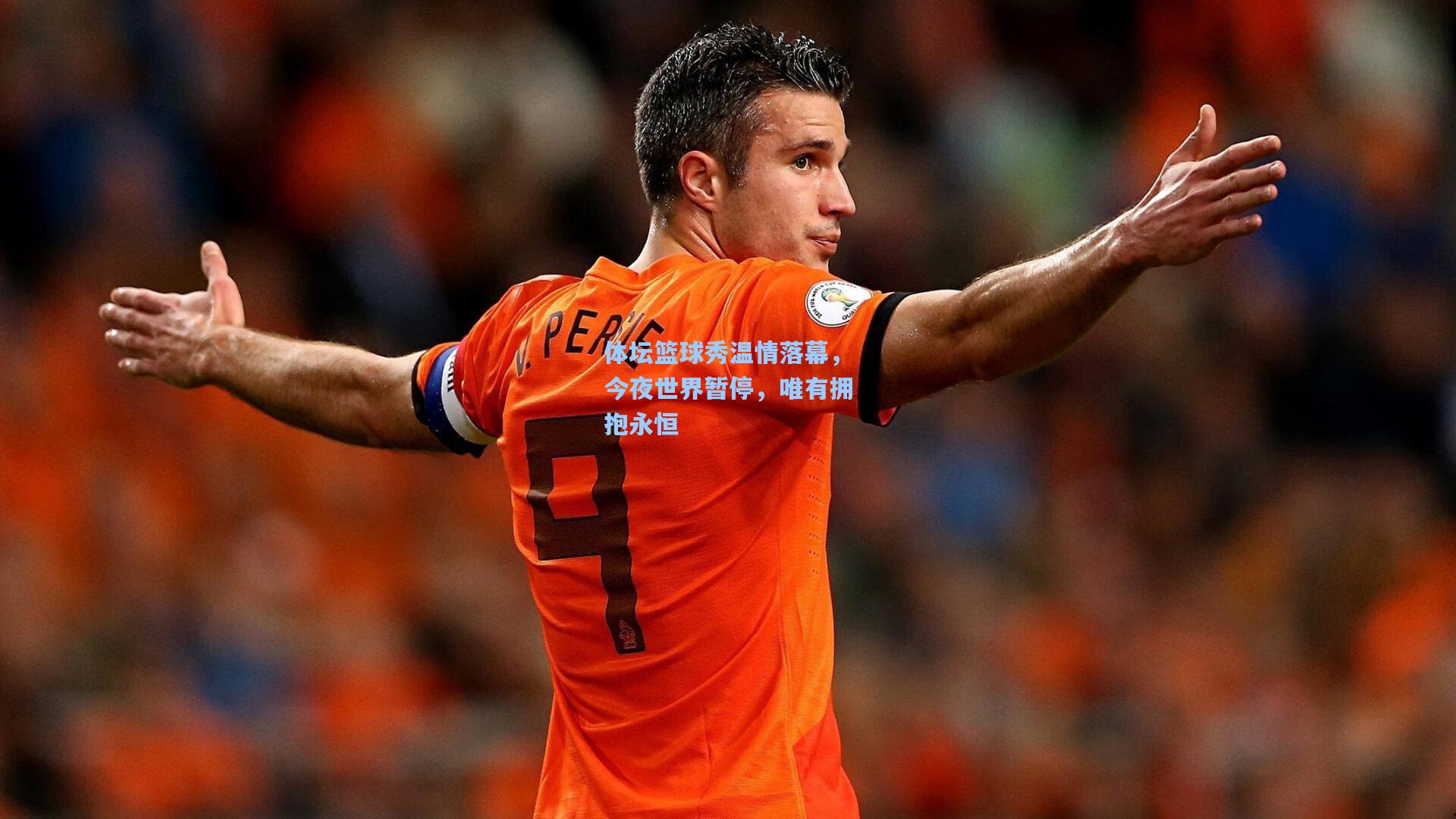 体坛篮球秀温情落幕，今夜世界暂停，唯有拥抱永恒