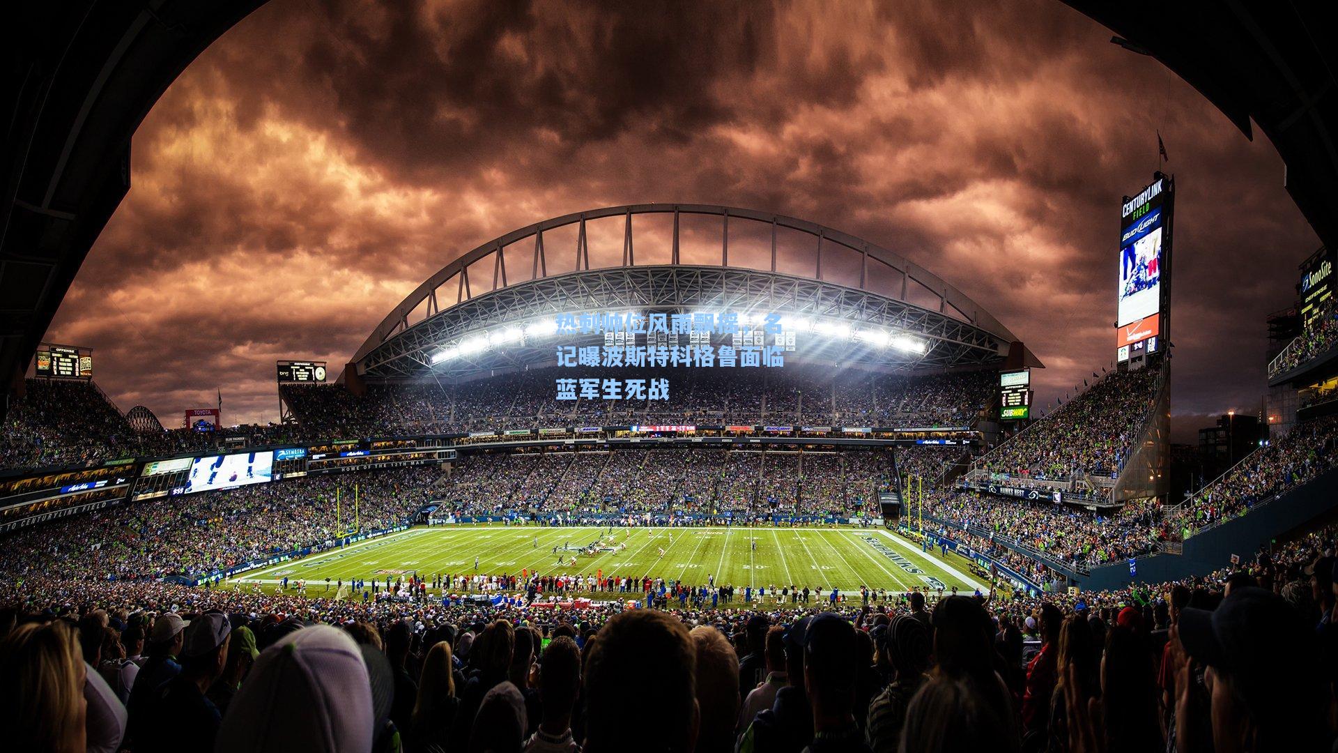 热刺帅位风雨飘摇，名记曝波斯特科格鲁面临蓝军生死战