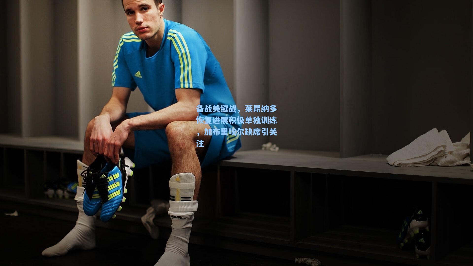 备战关键战，莱昂纳多恢复进展积极单独训练，加布里埃尔缺席引关注