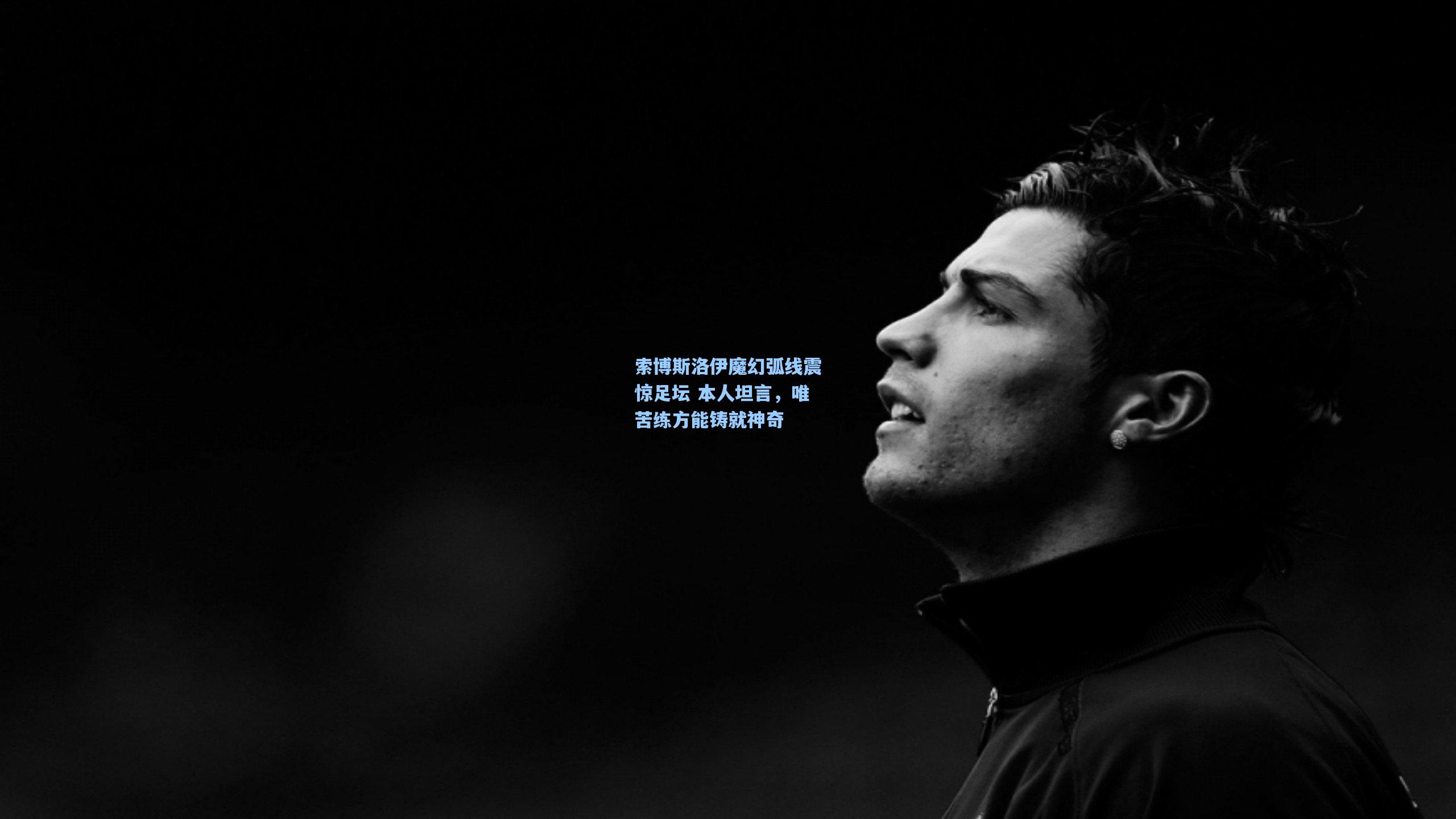 索博斯洛伊魔幻弧线震惊足坛 本人坦言，唯苦练方能铸就神奇