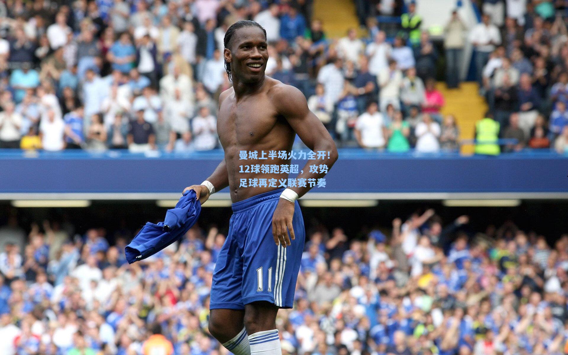 曼城上半场火力全开！12球领跑英超，攻势足球再定义联赛节奏