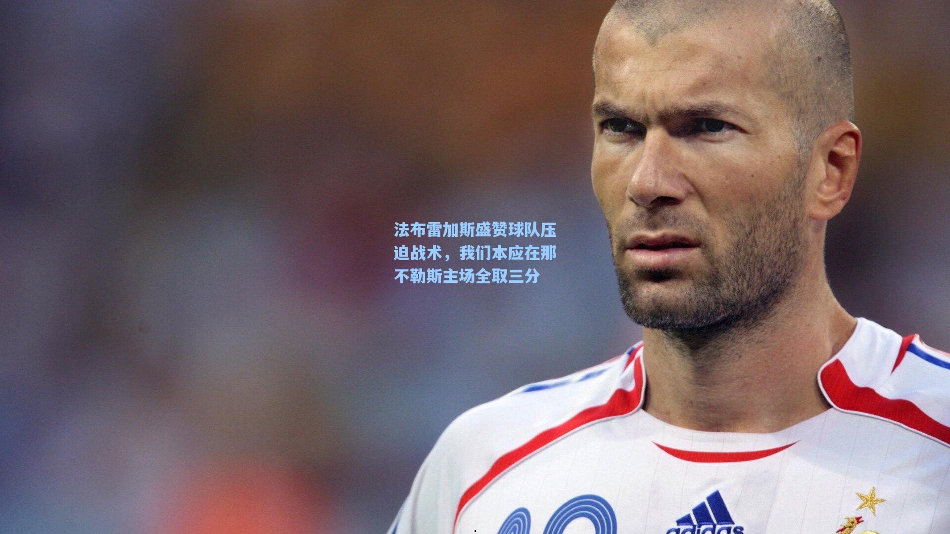 法布雷加斯盛赞球队压迫战术，我们本应在那不勒斯主场全取三分