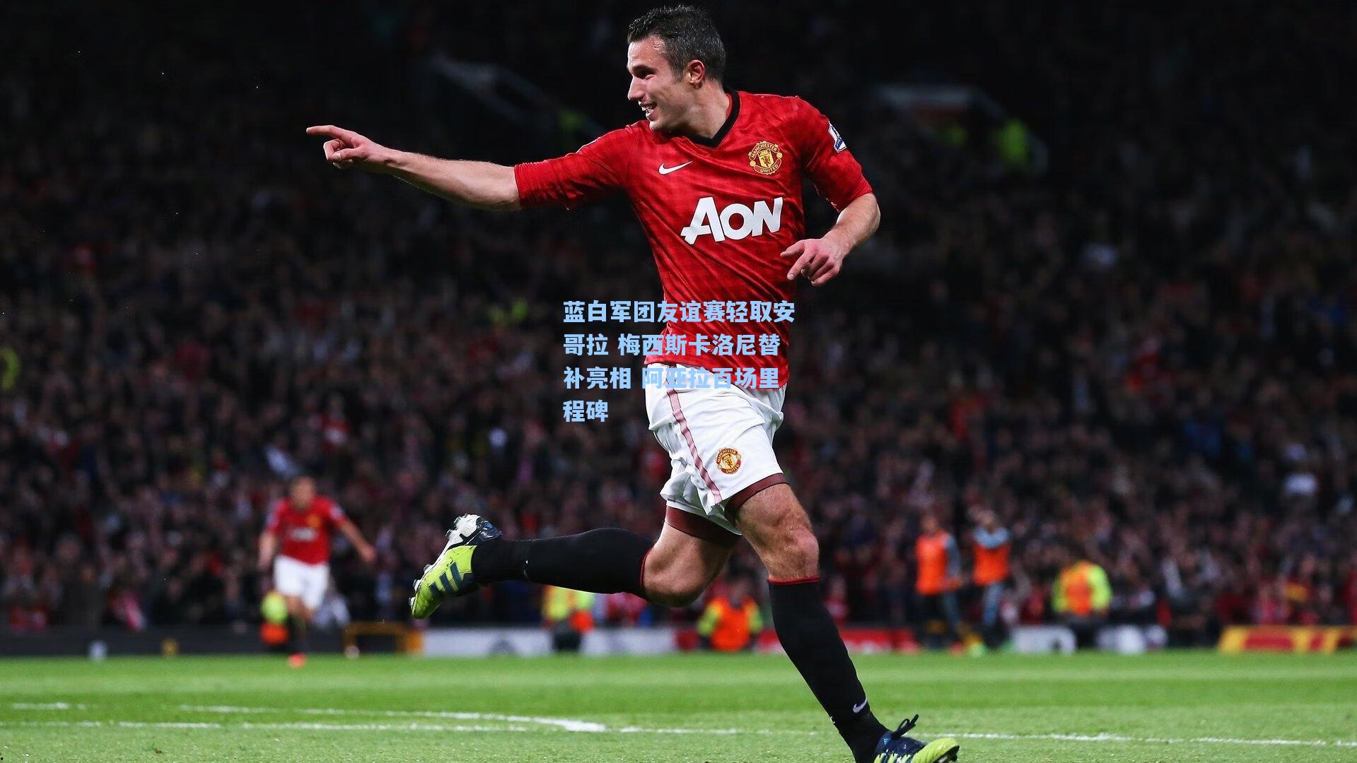 蓝白军团友谊赛轻取安哥拉 梅西斯卡洛尼替补亮相 阿亚拉百场里程碑