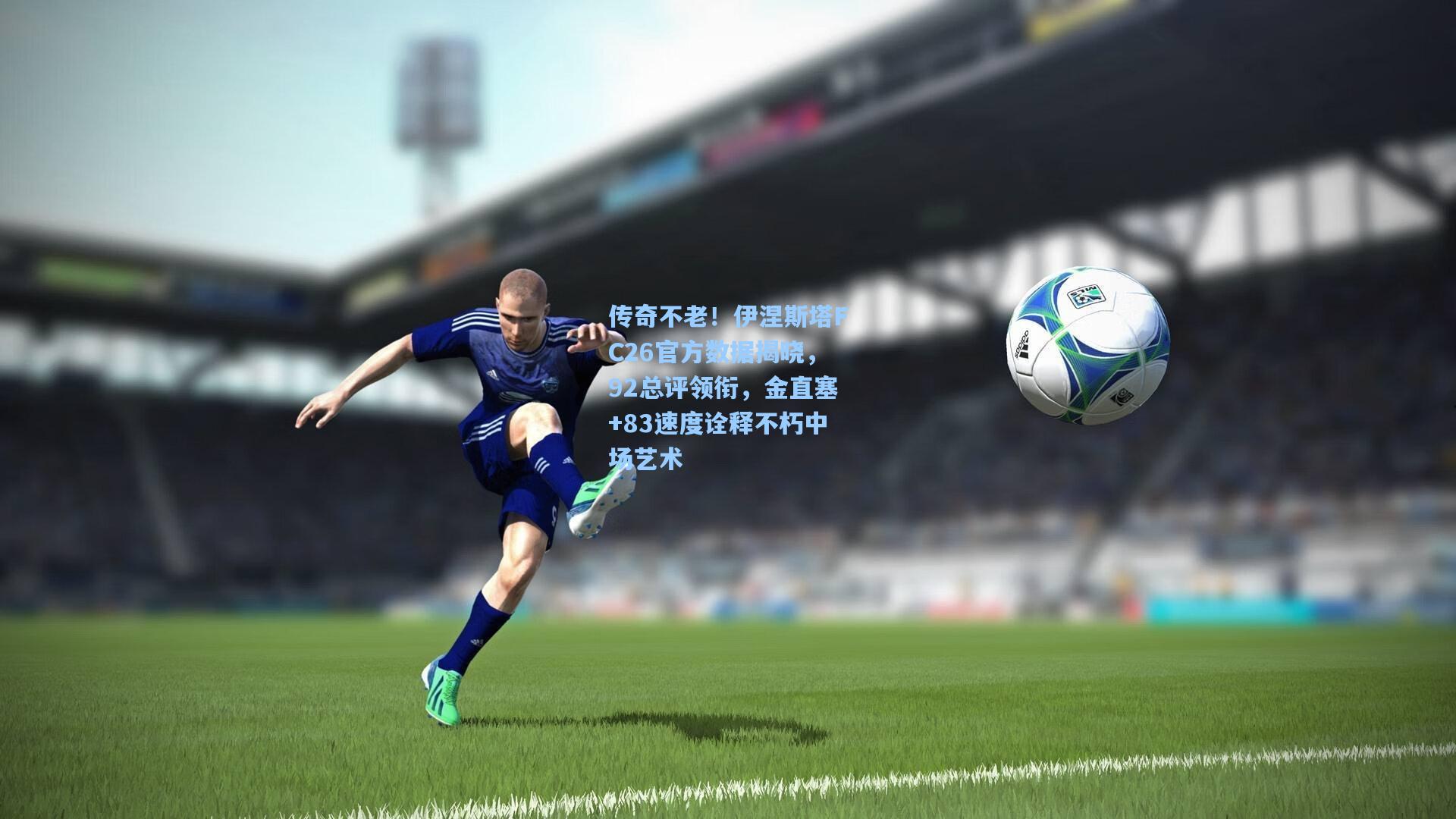 传奇不老！伊涅斯塔FC26官方数据揭晓，92总评领衔，金直塞+83速度诠释不朽中场艺术