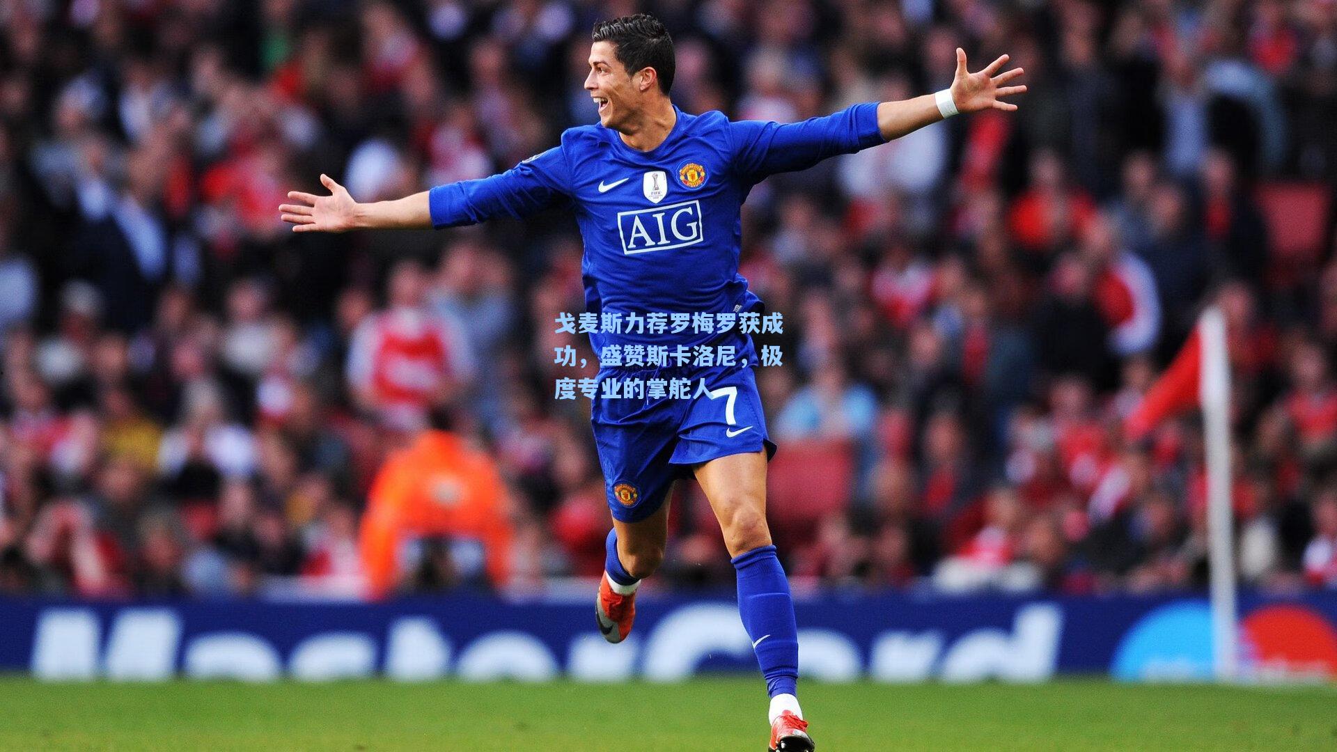 戈麦斯力荐罗梅罗获成功，盛赞斯卡洛尼，极度专业的掌舵人