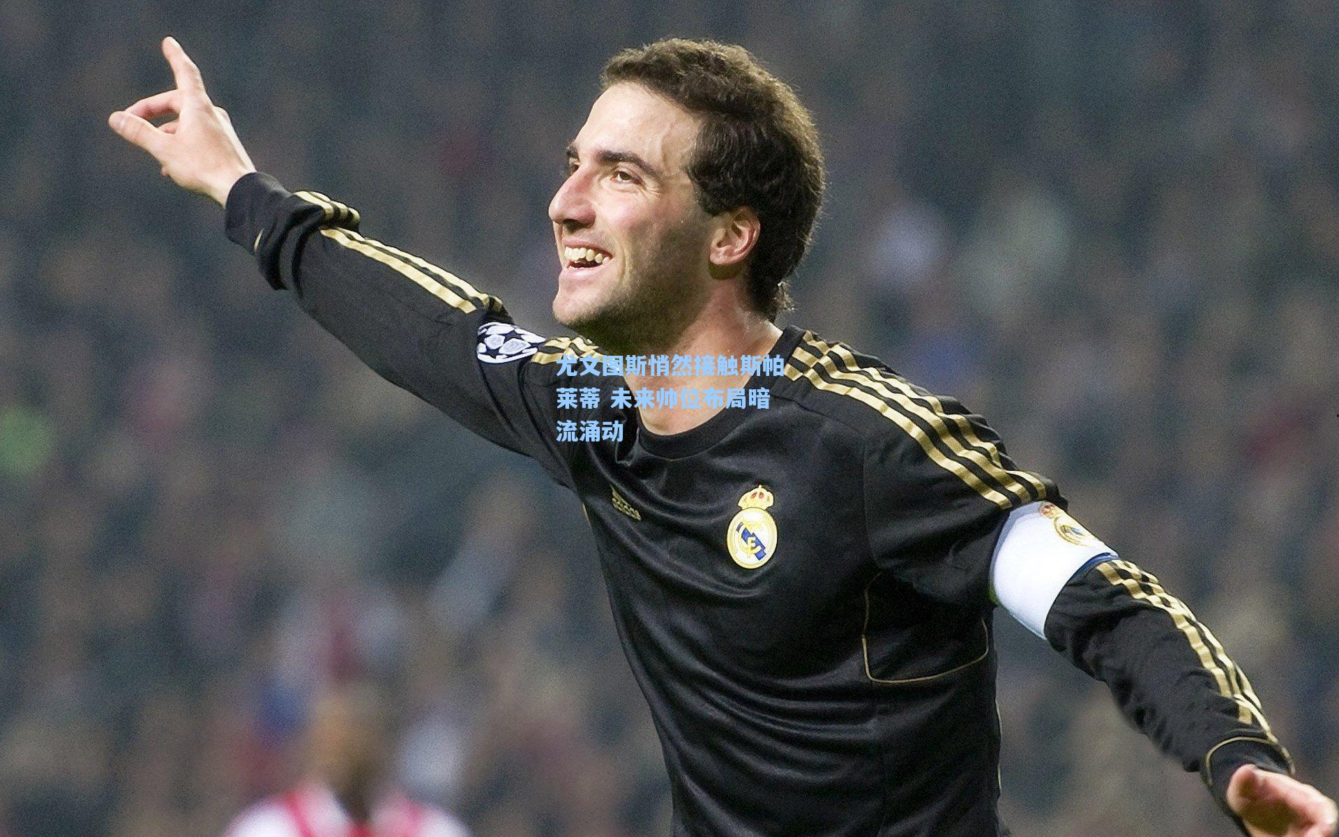 尤文图斯悄然接触斯帕莱蒂 未来帅位布局暗流涌动