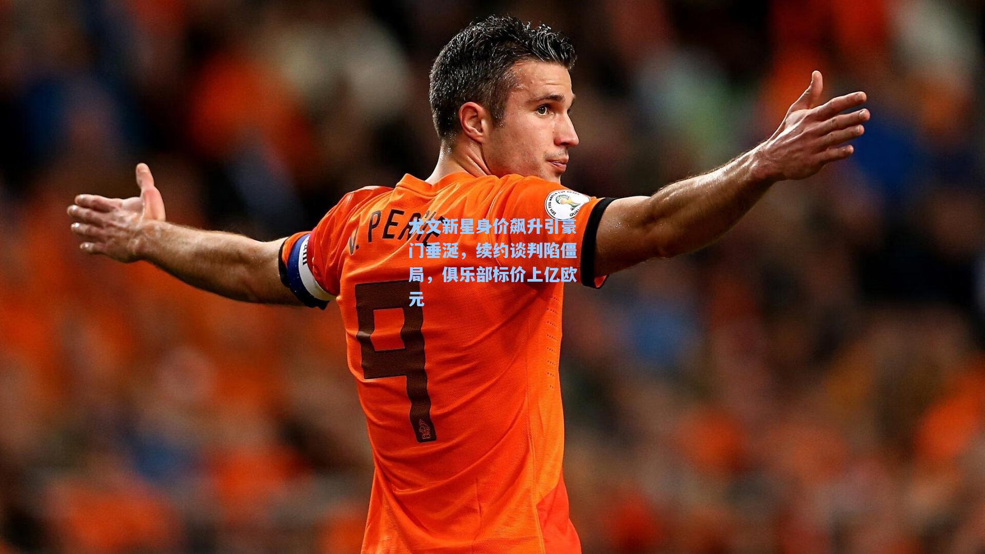 尤文新星身价飙升引豪门垂涎,续约谈判陷僵局,俱乐部标价上亿欧元