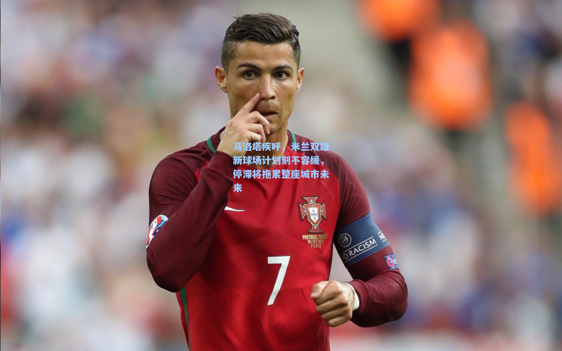 马洛塔疾呼,米兰双雄新球场计划刻不容缓,停滞将拖累整座城市未来