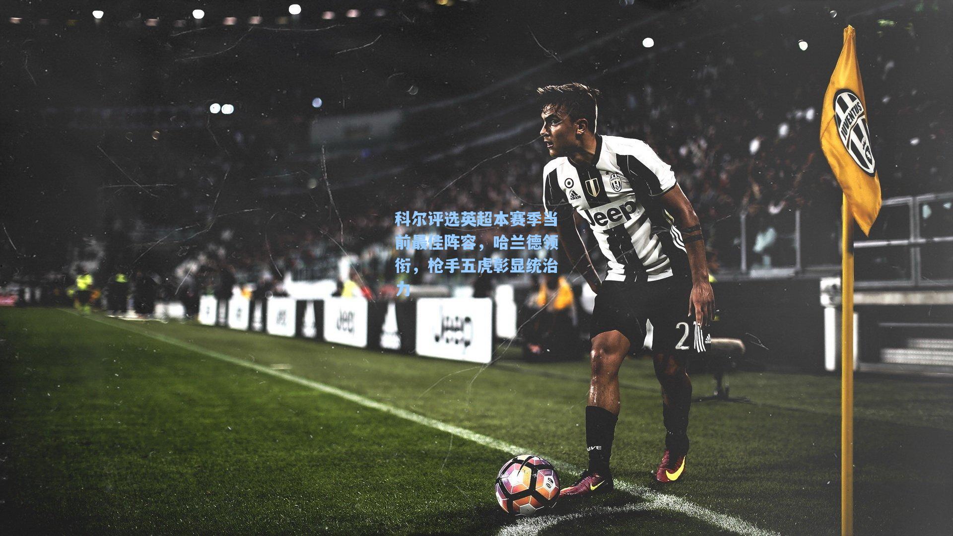 科尔评选英超本赛季当前最佳阵容,哈兰德领衔,枪手五虎彰显统治力