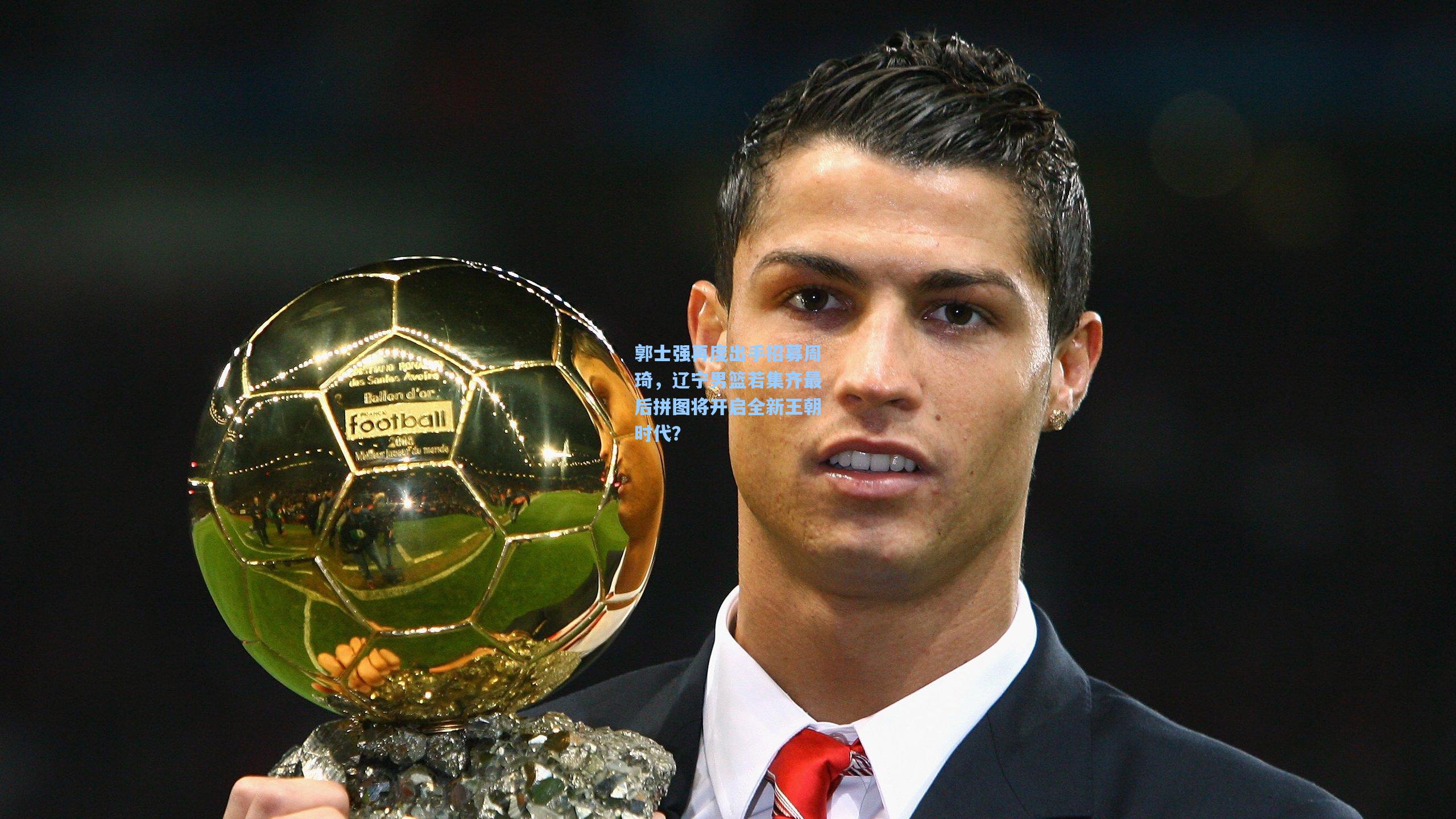 郭士强再度出手招募周琦,辽宁男篮若集齐最后拼图将开启全新王朝时代?