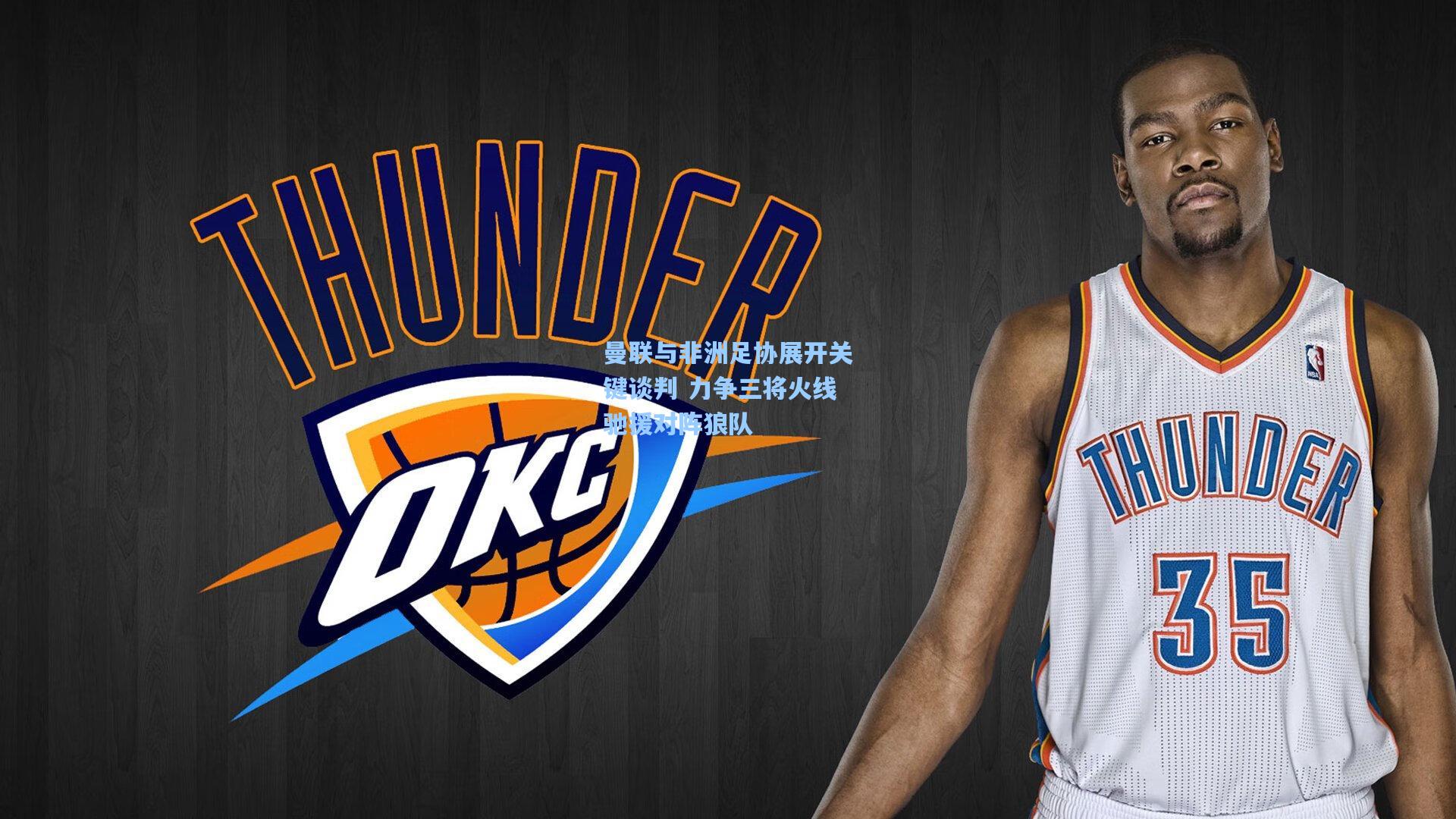 曼联与非洲足协展开关键谈判 力争三将火线驰援对阵狼队