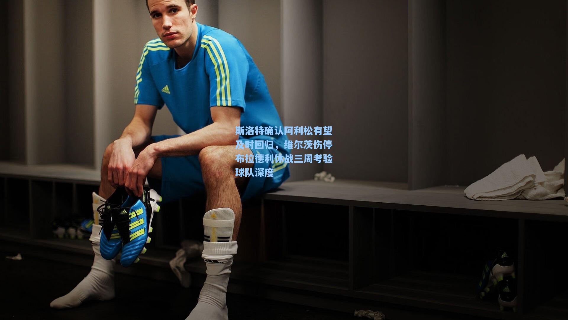 斯洛特确认阿利松有望及时回归,维尔茨伤停布拉德利休战三周考验球队深度