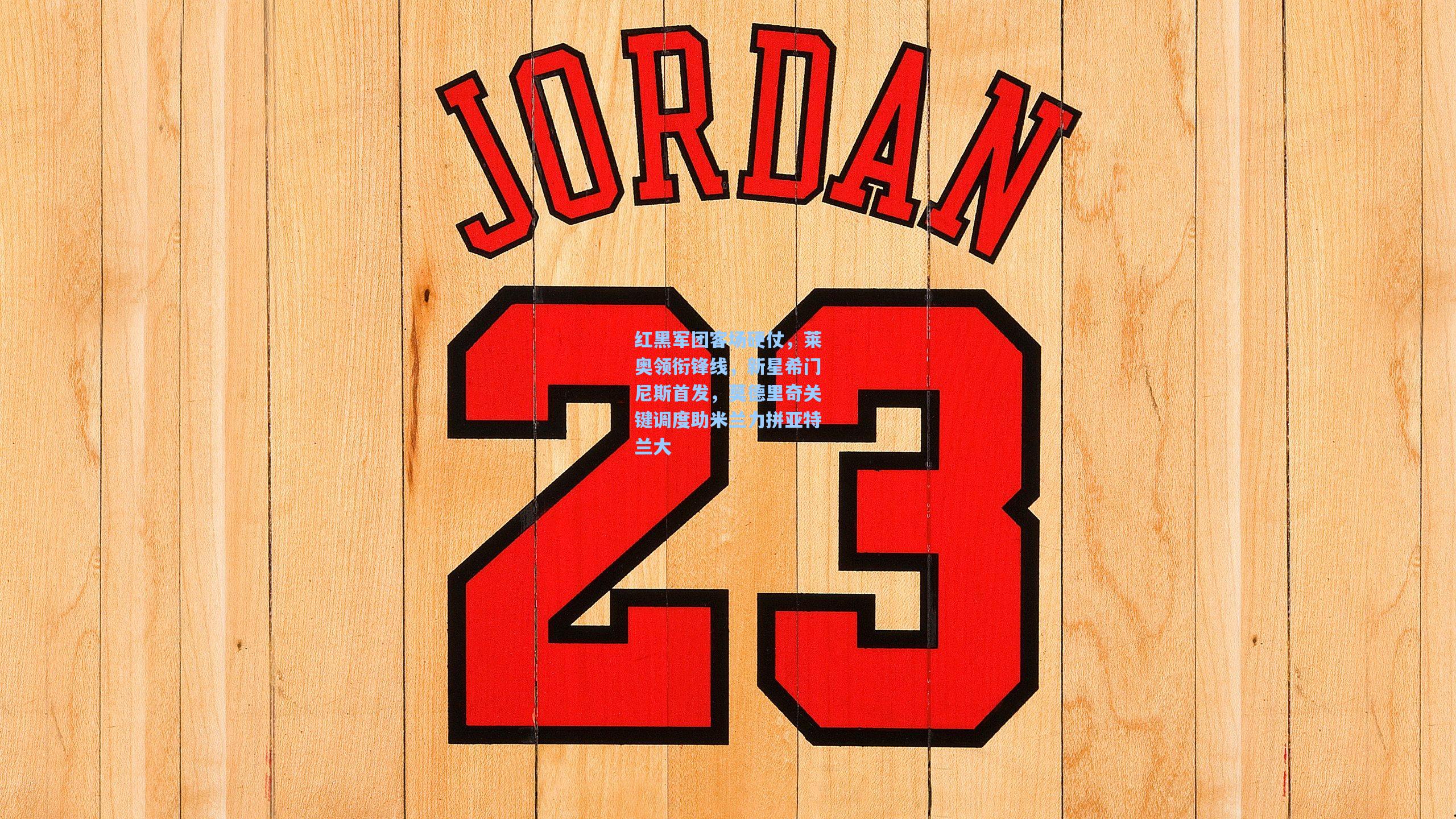 红黑军团客场硬仗，莱奥领衔锋线，新星希门尼斯首发，莫德里奇关键调度助米兰力拼亚特兰大